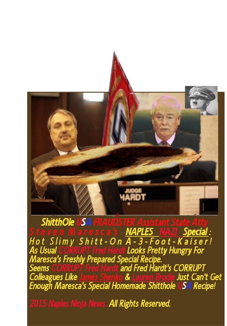 CROOKED Assistant State Atty Steven Maresca Proudly Shows the Assembled Jury His Specialty: Maresca's NAPLES NAZI Special - ShitthOle USA On A 3 Foot Kaiser! As Usual Fred Hardt Looks Hungry and Eager To Dig Into More Of Steve Mareca's Favorite Daily Recipe Served Daily In the 20th Circuit Court. 2015 Naples Ninja New. All rights reserved. 